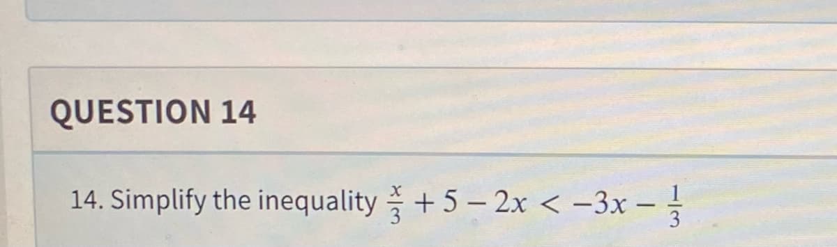 QUESTION 14
14. Simplify the inequality +5-2x <-3x - -/-
3