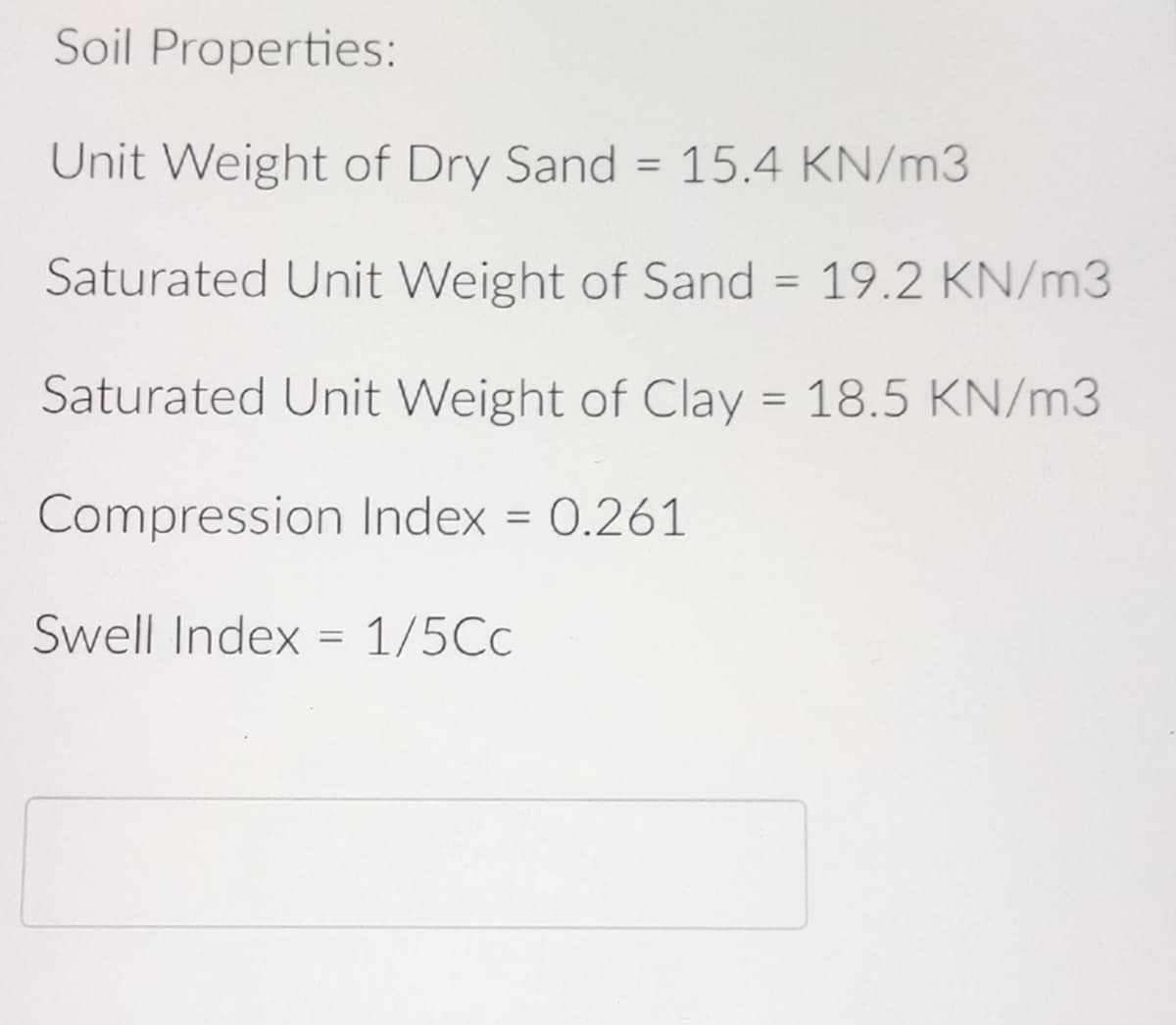 Soil Properties:
Unit Weight of Dry Sand = 15.4 KN/m3
Saturated Unit Weight of Sand = 19.2 KN/m3
Saturated Unit Weight of Clay = 18.5 KN/m3
Compression Index = 0.261
Swell Index = 1/5Cc