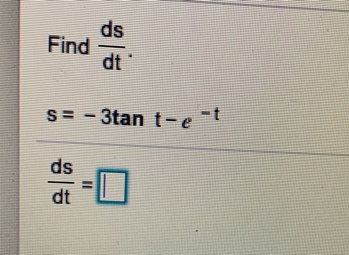 ds
Find
dt
S= -3tan t-et
ds
dt
