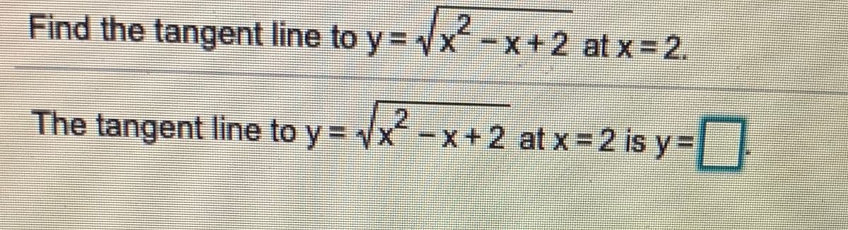 Find the tangent line to y = x-x+2 atx=2.
The tangent line to y = x-x+ 2 at x = 2 is y=I
2.
