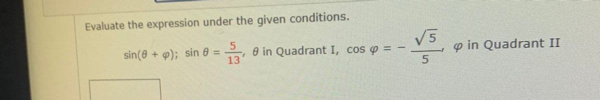 Evaluate the expression under the given conditions.
5.
sin(@ + ); sin 6 =
13
V5
0 in Quadrant I, cos o =
o in Quadrant II
1.
