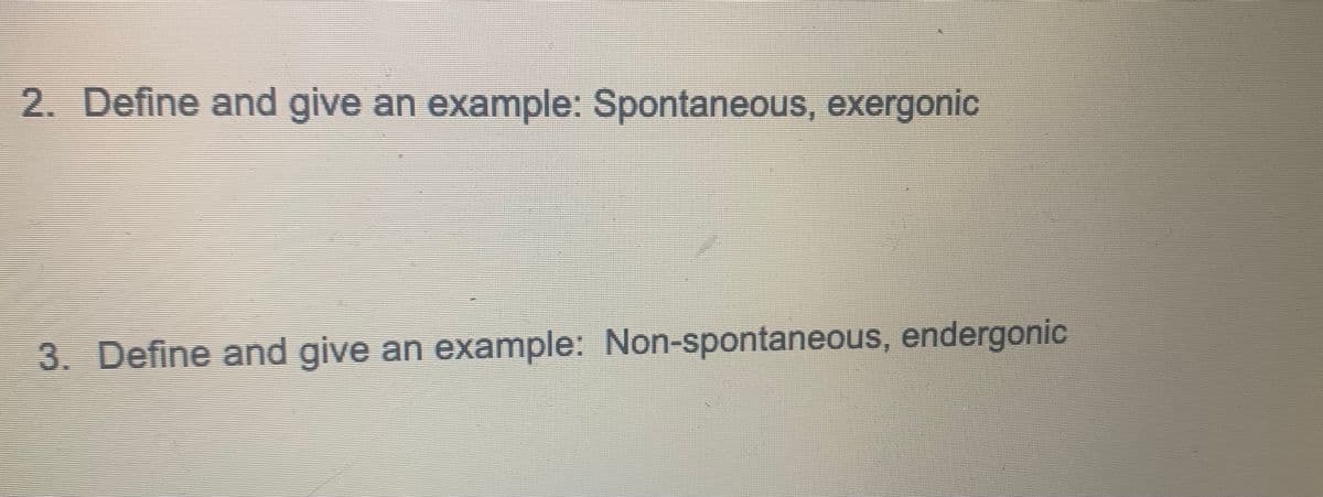 2. Define and give an example: Spontaneous, exergonic
3. Define and give an example: Non-spontaneous, endergonic
