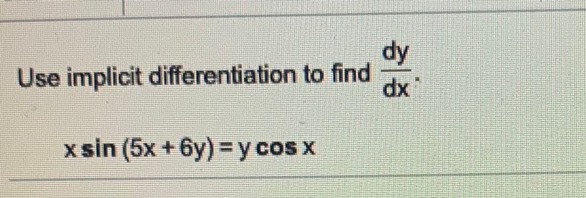 dy
Use implicit differentiation to find
dx
x sin (5x + 6y) =y cos x
