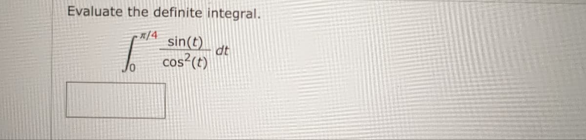 Evaluate the definite integral.
n/4
sin(t)
cos²(t)
dt
0/
