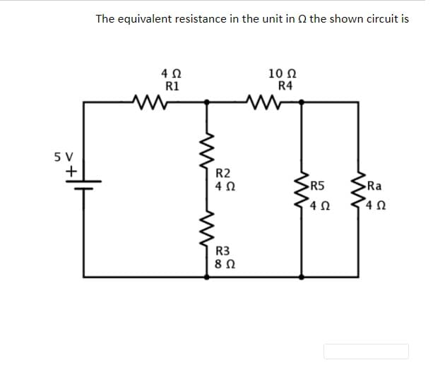 The equivalent resistance in the unit in Q the shown circuit is
4Ω
R1
10 N
R4
5 V
R2
R5
Ra
4Ω
R3
>+
