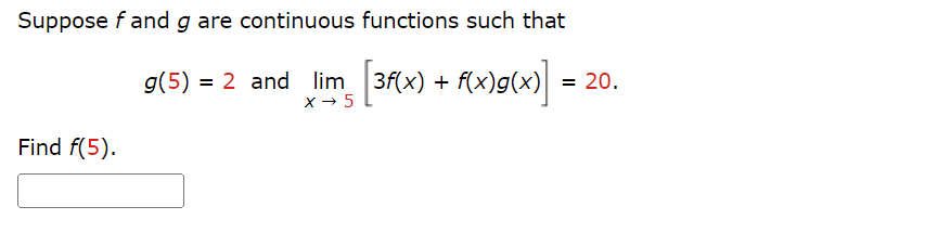 Suppose f and g are continuous functions such that
Find f(5).
g(5) = 2 and_lim_ |3f(x) + f
[3f(x) + f(x)g(x)] = 20.
x → 5