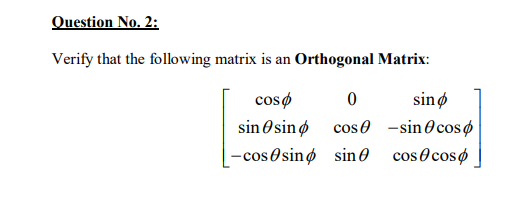 Question No. 2:
Verify that the following matrix is an Orthogonal Matrix:
cosø
sinø
cos 0 -sin0cosø
| cosocosø
sinOsinø
-cos osinø sin 0
OS
