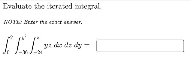 Evaluate the iterated integral.
NOTE: Enter the exact answer.
yz dx dz dy =
-36
