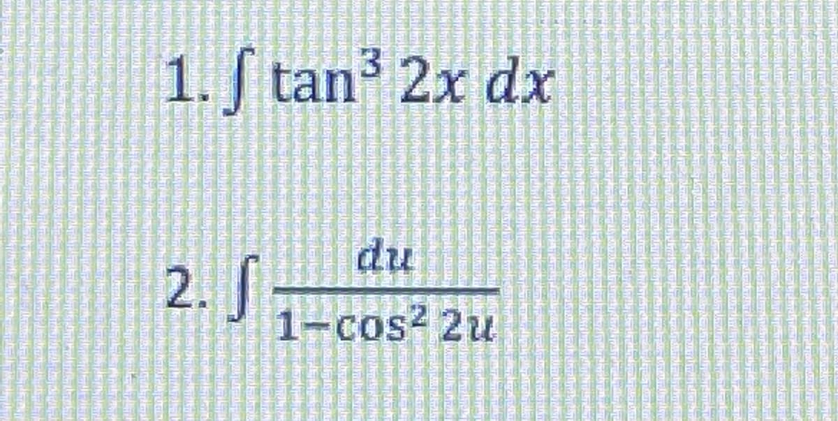 1. tan 2x dx
du
2.
1-cos2 2u
