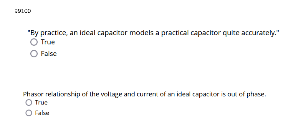 99100
"By practice, an ideal capacitor models a practical capacitor quite accurately."
True
False
Phasor relationship of the voltage and current of an ideal capacitor is out of phase.
True
False
