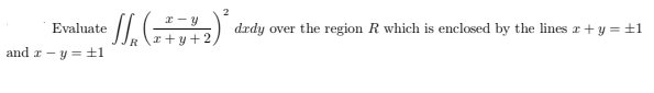 2
Evaluate
drdy over the region R which is enclosed by the lines r + y = ±1
x + y +2,
R
and r - y =±1
