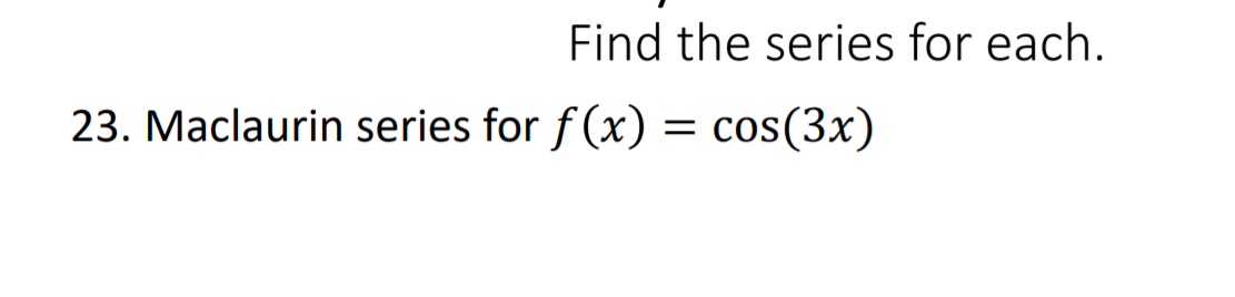 Find the series for each.
23. Maclaurin series for f (x) = cos(3x)
