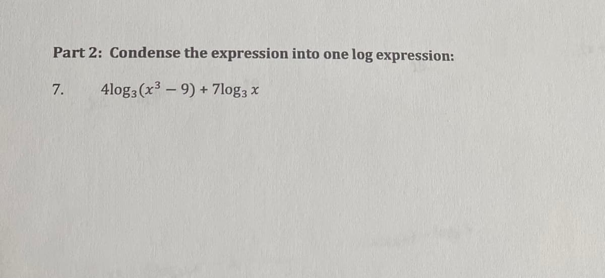 Part 2: Condense the expression into one log expression:
7.
4log3 (x³ – 9) +
7log3 x
