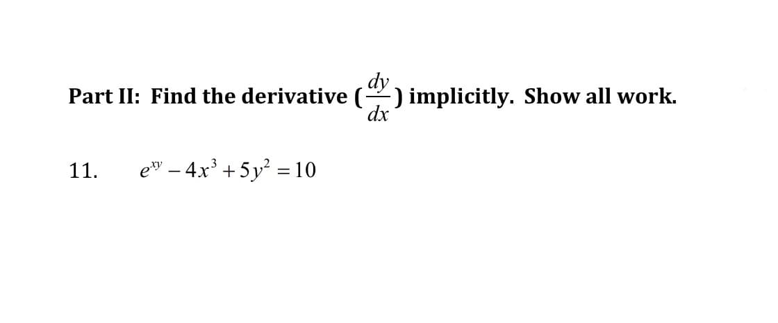 dy.
Part II: Find the derivative () implicitly. Show all work.
dx
11.
et" – 4x³ + 5y² =10
