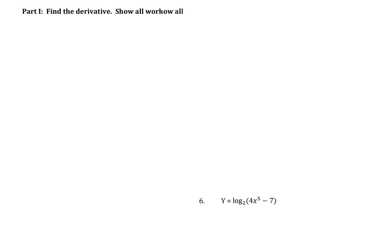 Part I: Find the derivative. Show all workow all
6.
Y = log2(4x5 – 7)
