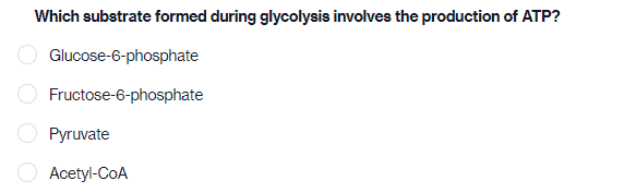 Which substrate formed during glycolysis involves the production of ATP?
Glucose-6-phosphate
Fructose-6-phosphate
O Pyruvate
Acetyl-CoA
