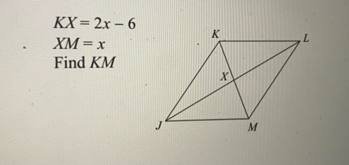 KX= 2x – 6
K
L.
XM= x
Find KM
