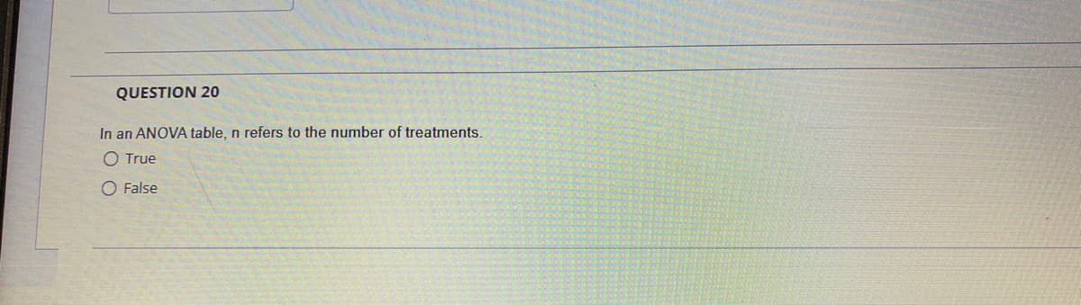 QUESTION 20
In an ANOVA table, n refers to the number of treatments.
O True
False
