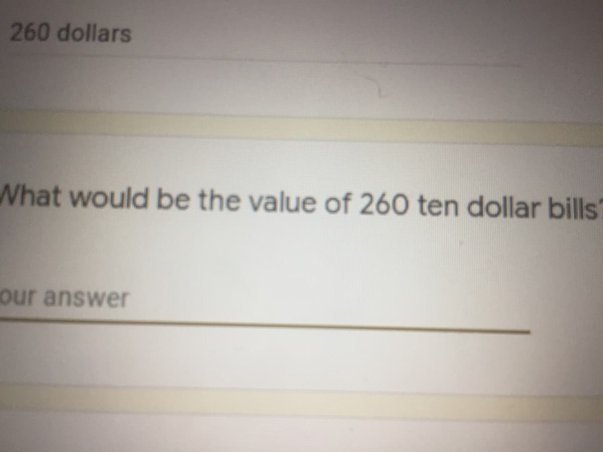 260 dollars
What would be the value of 260 ten dollar bills
our answer
