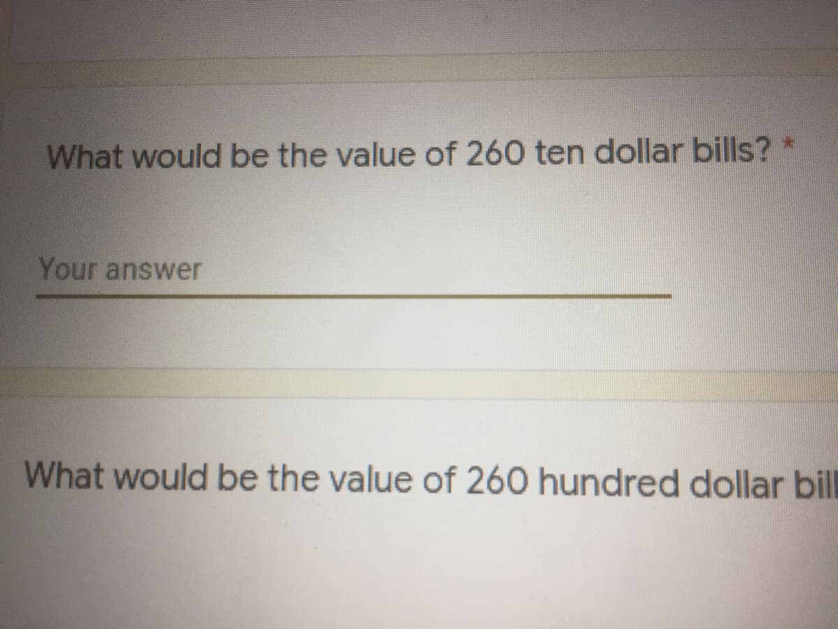 What would be the value of 260 ten dollar bills? *
Your answer
What would be the value of 260 hundred dollar bill
