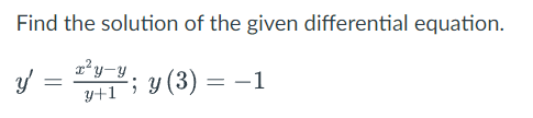 Find the solution of the given differential equation.
z'y-y. y (3) = -1
y+1
; y (3) = –1

