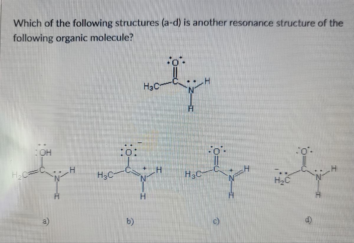 Which of the following structures (a-d) is another resonance structure of the
following organic molecule?
H₂C
OH
P
H₂C
10:
b)
H3C
.o.
H₂C
O=0
H₂C
*O*.