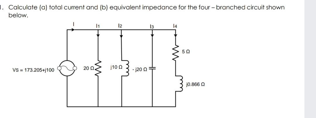 1. Calculate (a) total current and (b) equivalent impedance for the four – branched circuit shown
below.
1
12
13
14
50
Vs = 173.205+j100
20 Ω.
j10 Q
- j20 0+
jo.866 N
