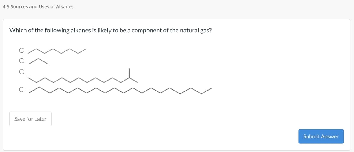 4.5 Sources and Uses of Alkanes
Which of the following alkanes is likely to be a component of the natural gas?
000
о
Save for Later
Submit Answer