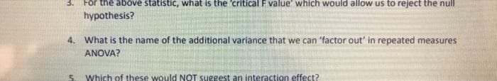 3. For the above statistic, what is the 'critical F value' which would allow us to reject the null
hypothesis?
4. What is the name of the additional variance that we can 'factor out' in repeated measures
ANOVA?
5. Which of these would NOT suggest an interaction effect?