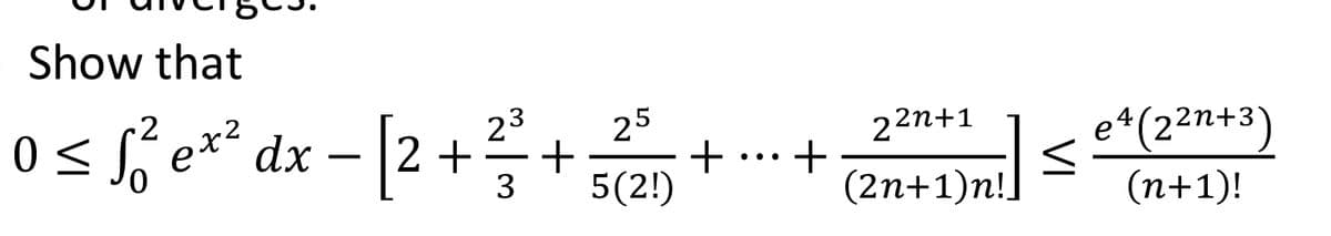 Show that
os si er* sa)
23
25
22n+1
2n+:
dx – |2 +
e4
-
...
3
5(2!)
(2n+1)n!.
(n+1)!
