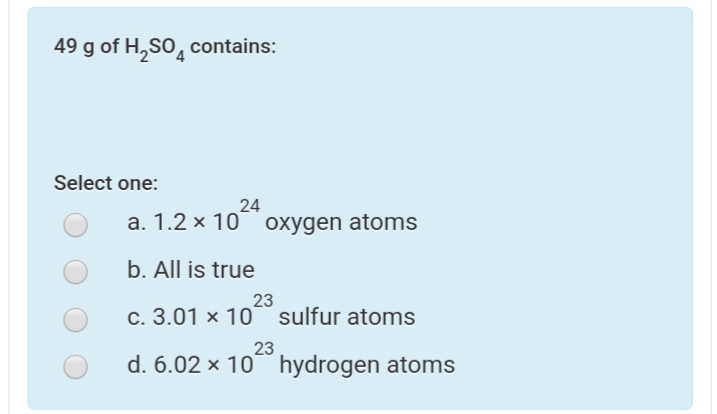49 g of H,SO, contains:
Select one:
24
a. 1.2 × 10 oxygen atoms
b. All is true
23
c. 3.01 x 10 sulfur atoms
23
d. 6.02 × 10 hydrogen atoms
