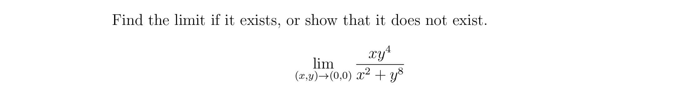 Find the limit if it exists, or show that it does not exist.
xy
lim
(x,y)→(0,0) x² + y8
