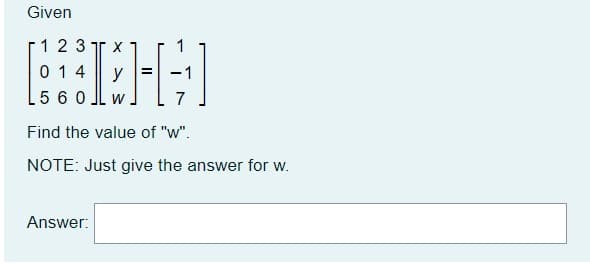 Given
1 2 3
0 14
X
y
5 60
W
Find the value of "w".
NOTE: Just give the answer for w.
Answer:
