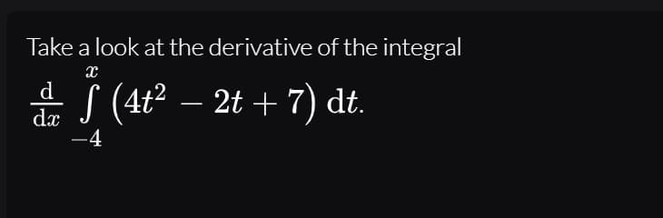 Take a look at the derivative of the integral
(4t² – 2t + 7) dt.
d
-
dæ
-4
