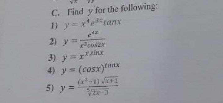 VX
C. Find y for the following:
3x
1) y = x¹e³x tanx
2) y =
x³ cos2x
3) y = xx.sinx
4) y = (cosx)tant
(x²-1) √x+1
5) y =
√2x-3
