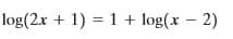 log(2x + 1) = 1 + log(x – 2)
