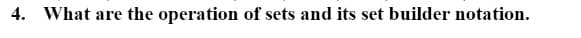 4. What are the operation of sets and its set builder notation.