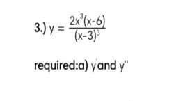 2x (x-6)
(x-3)3
3.) y =
required:a) yand y"
