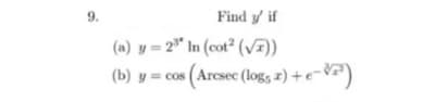 9.
Find y if
(a) y = 2" In (cot² (V)
(b) y = cos (Arcsec (log, 2) +e-V=)
