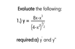 Evaluate the following:
8x-x
1.) y =
(4-x)%
required:a) y and y"
