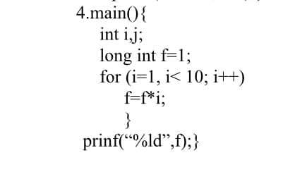 4.main(){
int i.j;
long int f=1;
for (i=1, i< 10; i++)
f=f*i;
prinf(“%ld",f);}
