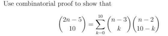 Use combinatorial proof to show that
10
2n – 5
3
- 2
10
10 – k
k=0
