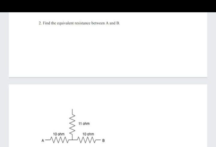2. Find the equivalent resistance between A and B.
11 ohm
10 ohm
10 ohm
A
