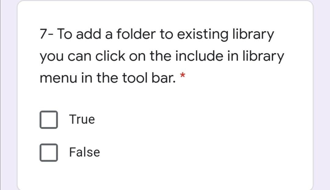 7- To add a folder to existing library
you can click on the include in library
menu in the tool bar. *
True
False
