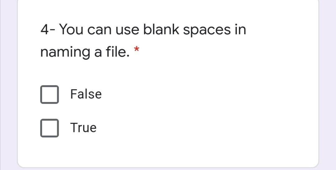 4- You can use blank spaces in
naming a file. *
False
True

