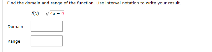 Find the domain and range of the function. Use interval notation to write your result.
f(x) =
4x - 9
Domain
Range
