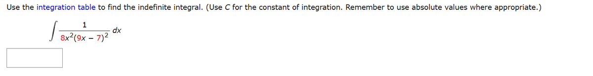 Use the integration table to find the indefinite integral. (Use C for the constant of integration. Remember to use absolute values where appropriate.)
1
dx
8x?(9x – 7)2
