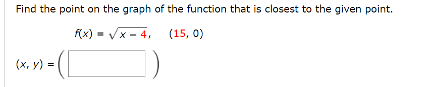 Find the point on the graph of the function that is closest to the given point.
f(x)
= Vx - 4,
(15, 0)
(х, у) %3D
