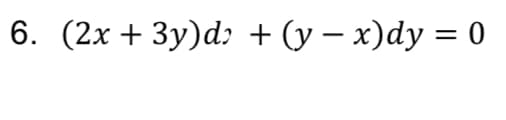 6. (2x + 3y)d; + (y – x)dy = 0
|
