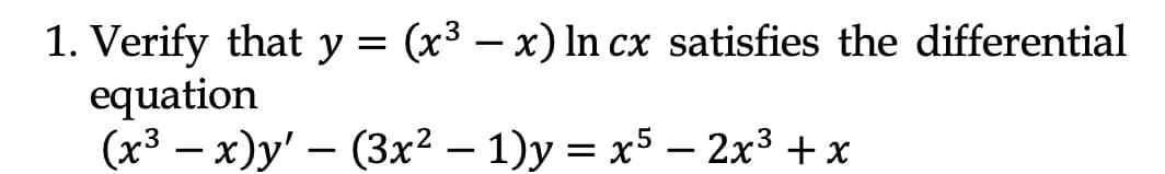 1. Verify that y = (x³ – x)In cx satisfies the differential
equation
(х3 — х)у' — (3x2 — 1)у %3D х5 — 2х3 + х
-
|
